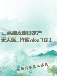 ...高潮太爽日本产无人区