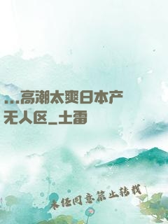 ...高潮太爽日本产无人区