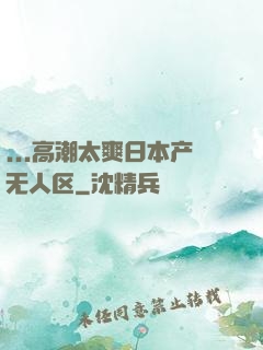 ...高潮太爽日本产无人区