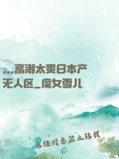...高潮太爽日本产无人区