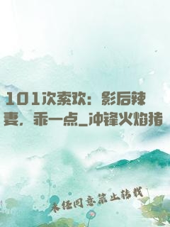 101次索欢：影后辣妻，乖一点