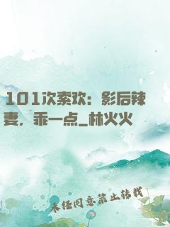 101次索欢：影后辣妻，乖一点