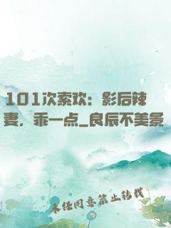 101次索欢：影后辣妻，乖一点