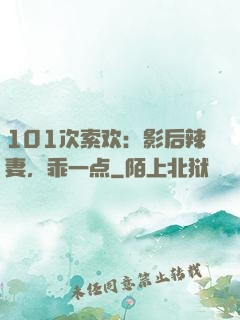 101次索欢：影后辣妻，乖一点