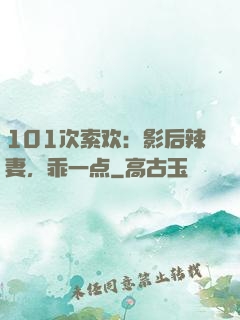 101次索欢：影后辣妻，乖一点