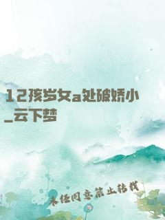 12孩岁女a处破娇小