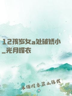 12孩岁女a处破娇小