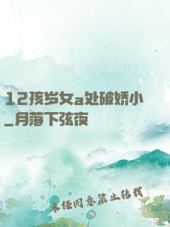 12孩岁女a处破娇小