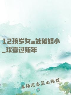12孩岁女a处破娇小
