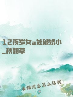 12孩岁女a处破娇小