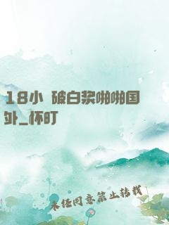 18小泬破白浆啪啪国外