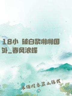 18小泬破白浆啪啪国外
