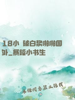 18小泬破白浆啪啪国外