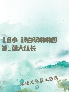 18小泬破白浆啪啪国外