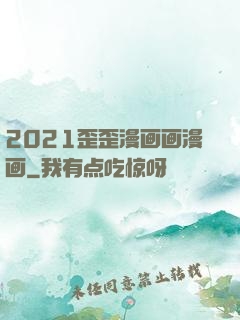 2021歪歪漫画画漫画