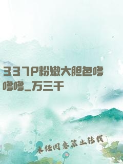 337P粉嫩大胆色噜噜噜