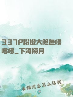 337P粉嫩大胆色噜噜噜
