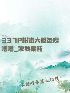 337P粉嫩大胆色噜噜噜