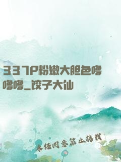 337P粉嫩大胆色噜噜噜