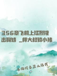 356章飞机上猛烈撞击鞠婧祎