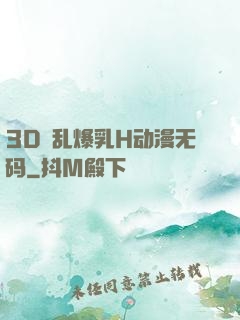 3D婬乱爆乳H动漫无码