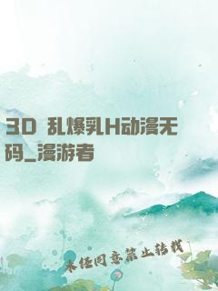 3D婬乱爆乳H动漫无码