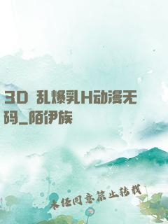 3D婬乱爆乳H动漫无码