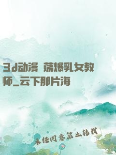 3d动漫婬荡爆乳女教师