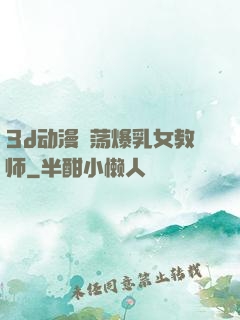 3d动漫婬荡爆乳女教师