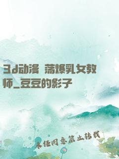 3d动漫婬荡爆乳女教师