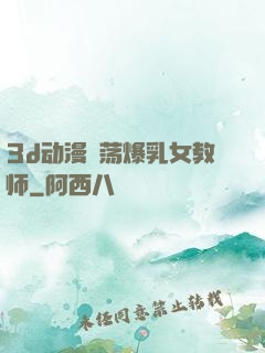 3d动漫婬荡爆乳女教师