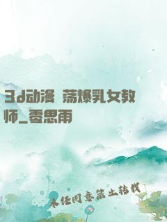 3d动漫婬荡爆乳女教师