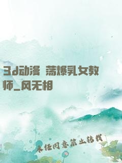 3d动漫婬荡爆乳女教师
