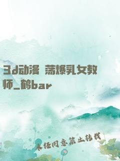 3d动漫婬荡爆乳女教师