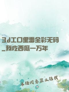 3d工口里番全彩无码