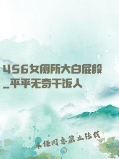 456女厕所大白屁股