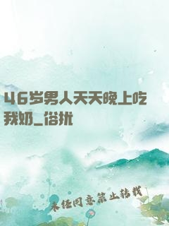 46岁男人天天晚上吃我奶