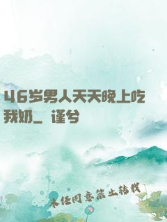 46岁男人天天晚上吃我奶