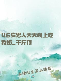 46岁男人天天晚上吃我奶