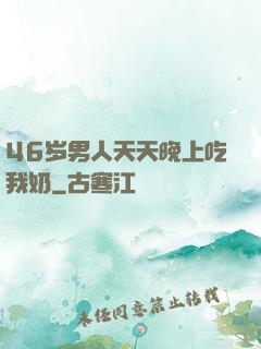 46岁男人天天晚上吃我奶