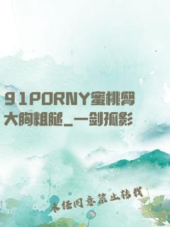 91PORNY蜜桃臀大胸粗腿
