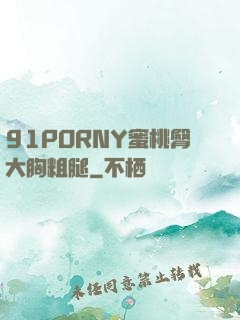 91PORNY蜜桃臀大胸粗腿