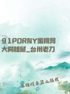 91PORNY蜜桃臀大胸粗腿