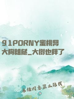 91PORNY蜜桃臀大胸粗腿