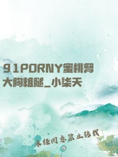 91PORNY蜜桃臀大胸粗腿