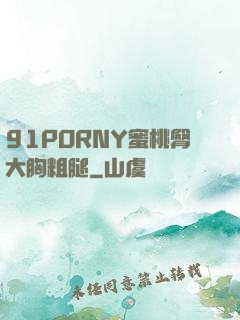 91PORNY蜜桃臀大胸粗腿