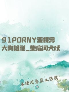 91PORNY蜜桃臀大胸粗腿