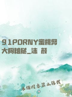 91PORNY蜜桃臀大胸粗腿