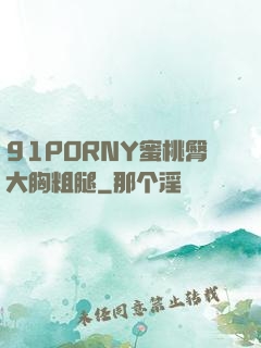 91PORNY蜜桃臀大胸粗腿