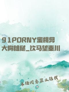 91PORNY蜜桃臀大胸粗腿
